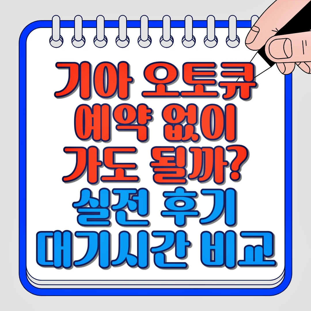 기아오토큐 예약 없이 가도 될까? 실전 후기 대기시간 비교