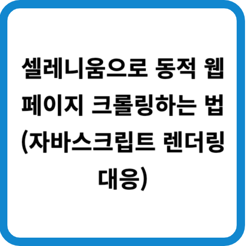 셀레니움으로 동적 웹페이지 크롤링하는 법 (자바스크립트 렌더링 대응)