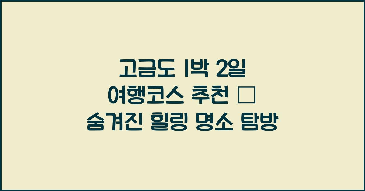 고금도 1박 2일 여행코스 추천 – 한적한 섬에서의 힐링