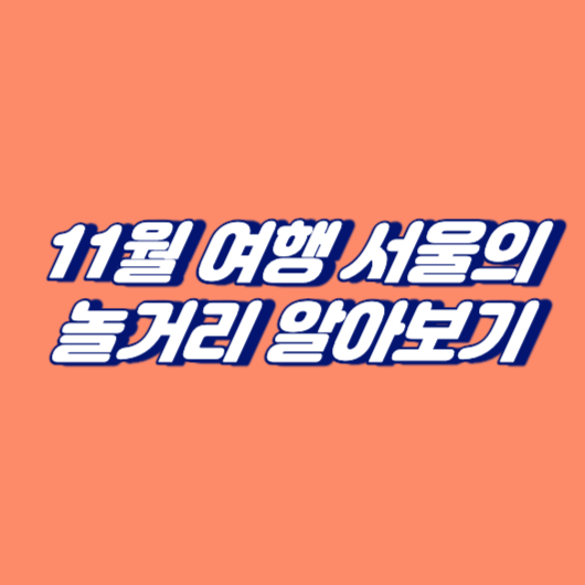 11월 여행 서울의 놀거리 알아보기