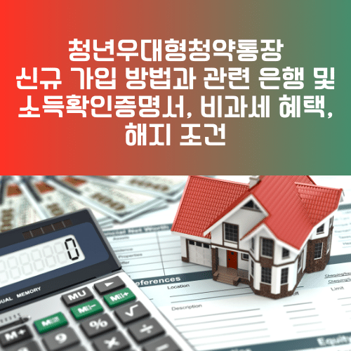 청년우대형청약통장 신규 가입 방법과 관련 은행 및 소득확인증명서, 비과세 혜택, 해지 조건