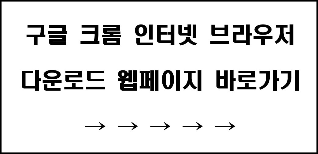 구글 크롬 인터넷 브라우저 다운로드 페이지 바로가기 링크