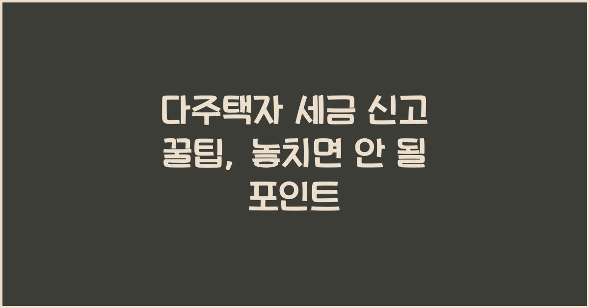 다주택자 세금 신고 꿀팁