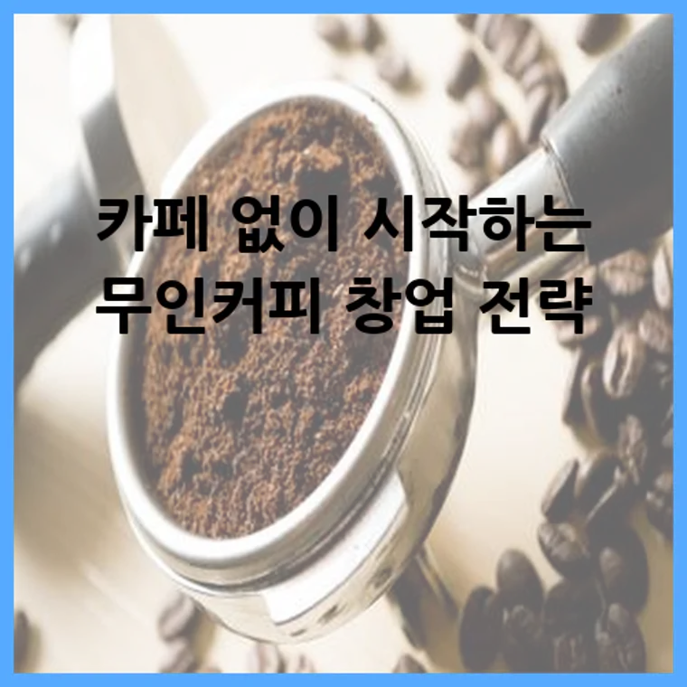 카페 없이 시작하는 무인커피 창업 전략