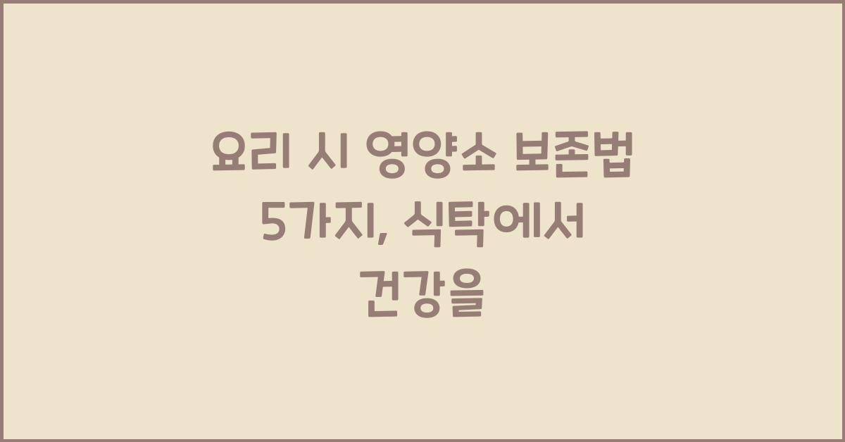 요리 시 영양소 보존법 5가지