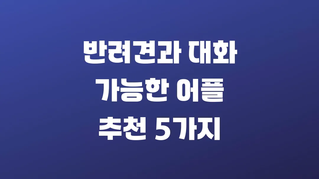 반려견과 대화 가능한 어플 추천 5가지