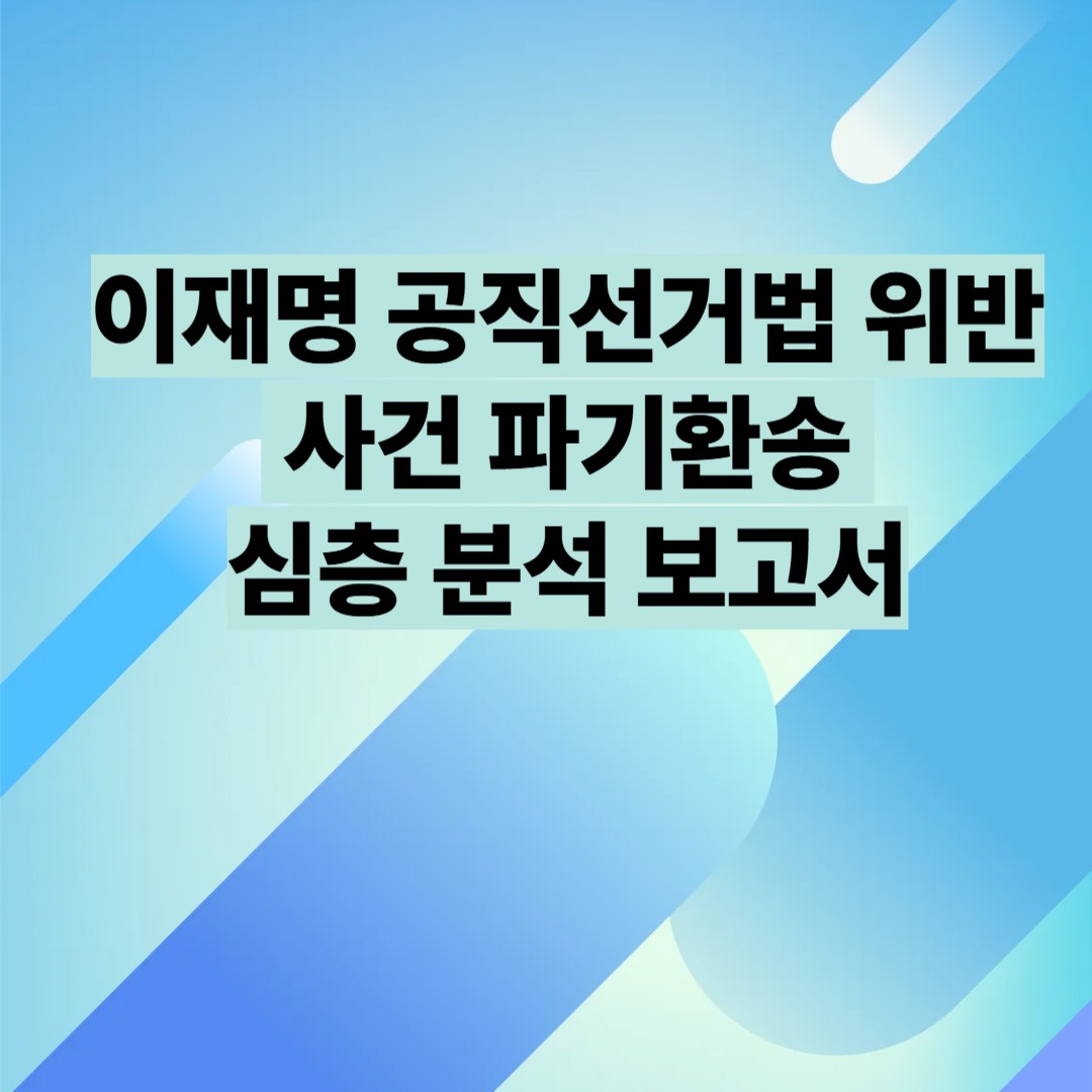 이재명 공직선거법 위반 사건 파기환송 심층분석 보고서