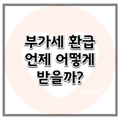 부가세 환급, 언제 어떻게 받을 수 있나? 개인사업자와 법인 필수 가이드