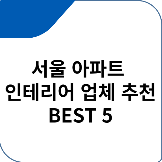 서울 아파트 인테리어 업체 추천 BEST 5
