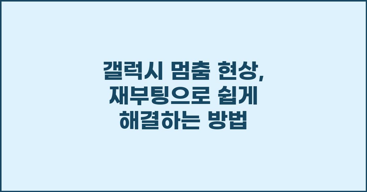 갤럭시 멈춤 현상,  재부팅으로 해결