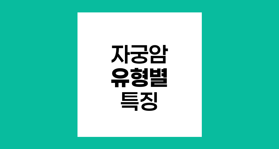 자궁암 유형별 특징과 예방법