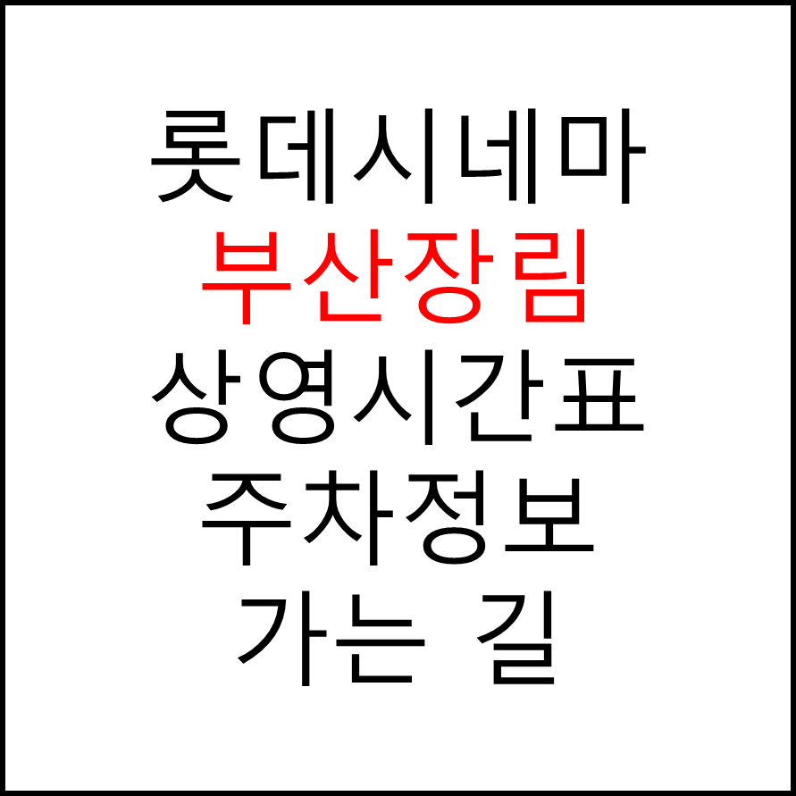 롯데시네마 부산장림 실시간 영화상영시간표, 주차요금, 예매하기, 가는방법, 영화관람요금, 할인/이벤트 정보