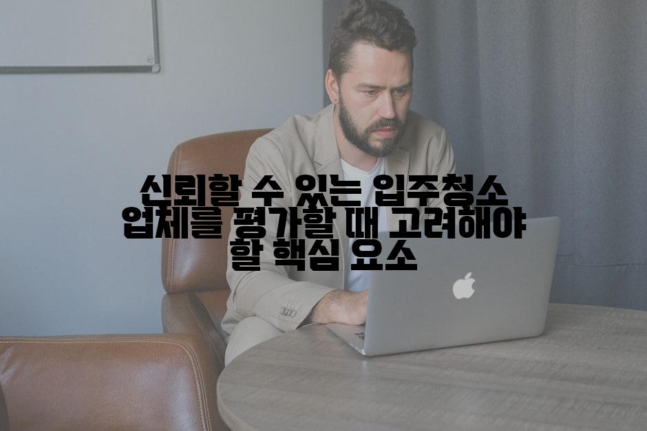 신뢰할 수 있는 입주청소 업체를 평가할 때 고려해야 할 핵심 요소