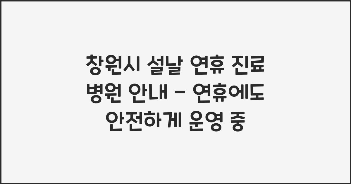 창원시 설날 연휴 진료 병원 안내 - 연휴에도 운영 중