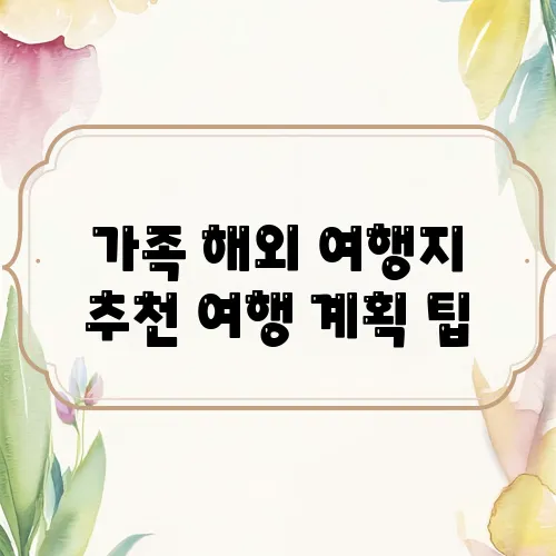 가족 해외 여행지 추천 여행 계획 팁