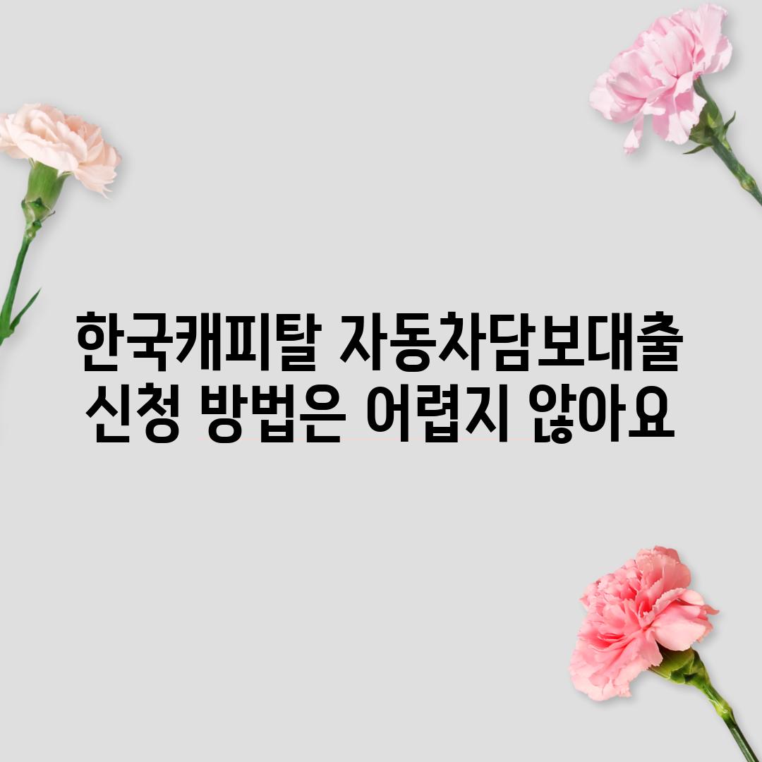 한국캐피탈 자동차담보대출, 신청 방법은 어렵지 않아요!