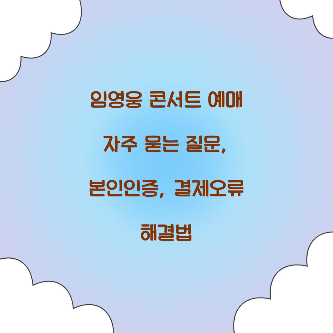 임영웅 콘서트 예매 자주 묻는 질문: 본인인증, 결제오류 해결법