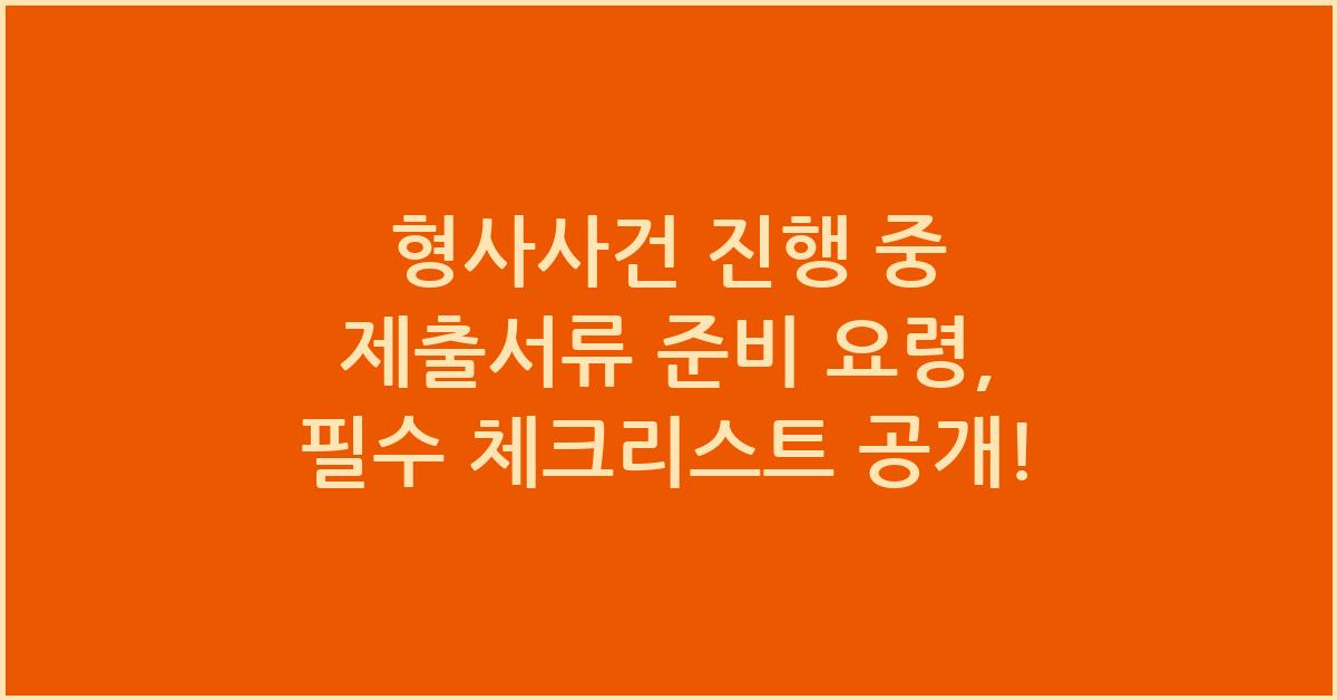 형사사건 진행 중 제출서류 준비 요령