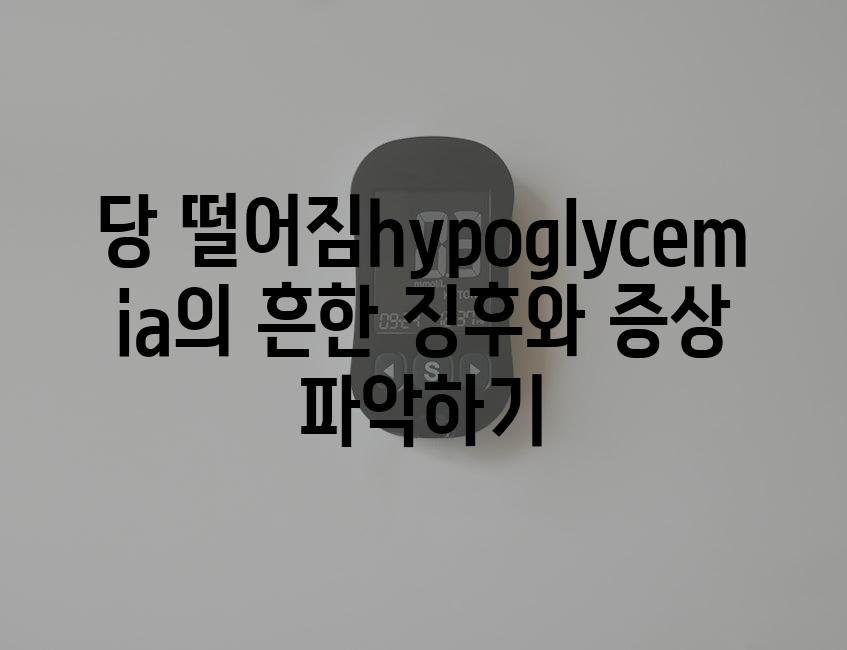 당 떨어짐hypoglycemia의 흔한 징후와 증상 파악하기