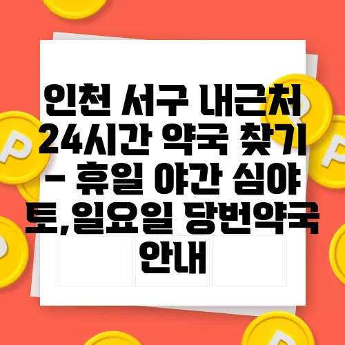 인천 서구 내근처 24시간 약국 찾기 – 휴일 야간 심야 토,일요일 당번약국 안내