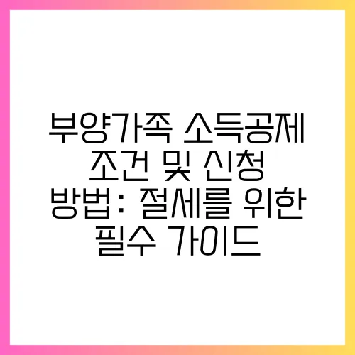 부양가족 소득공제 조건 및 신청 방법: 절세를 위한 필수 가이드