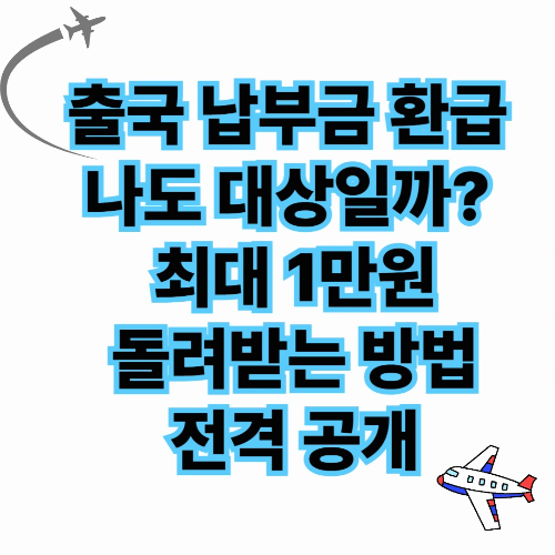 출국 납부금 환급, 나도 대상일까? 최대 1만원 돌려받는 방법 전격 공개