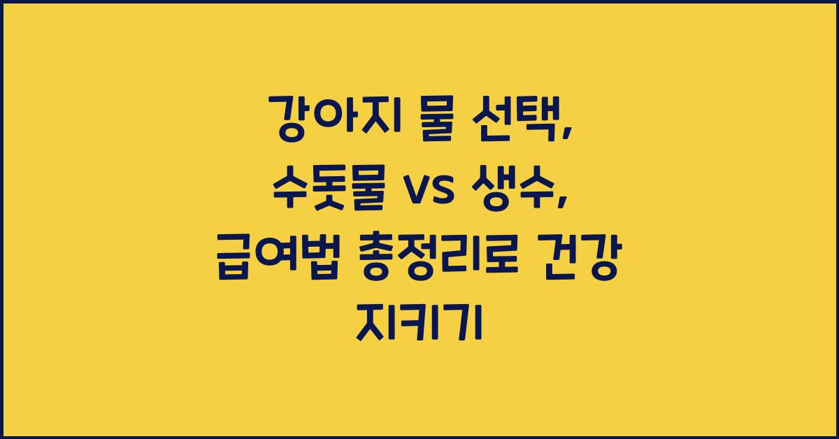 강아지 물 선택: 수돗물 vs 생수, 급여법 총정리
