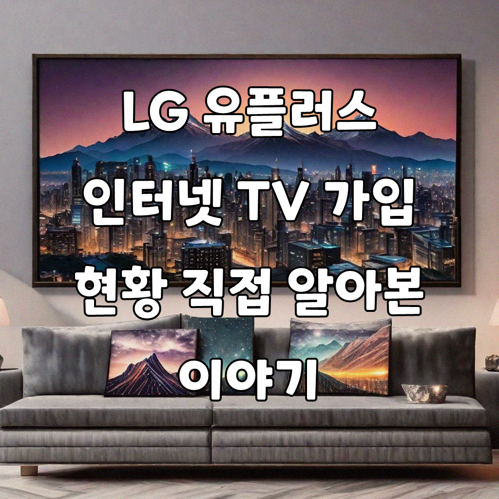 LG 유플러스 인터넷 TV 가입, 직접 알아본 팁들