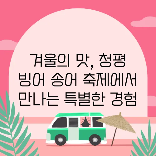 겨울의 맛, 청평 빙어·송어 축제에서 만나는 특별한 경험