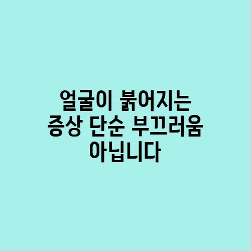 얼굴이 붉어지는 증상 단순 부끄러움 아닙니다