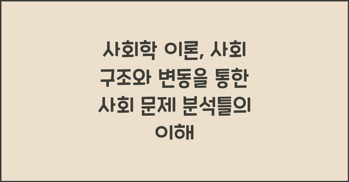 사회학 이론: 사회 구조, 사회 변동, 사회 문제 분석 틀