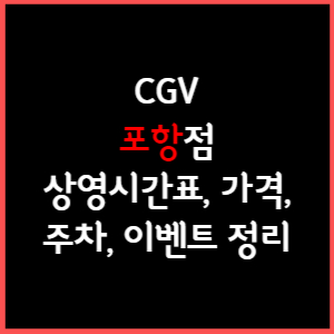 포항 CGV 상영시간표, 주차, 가격, 할인, 주차, 예매, 가는길 정리