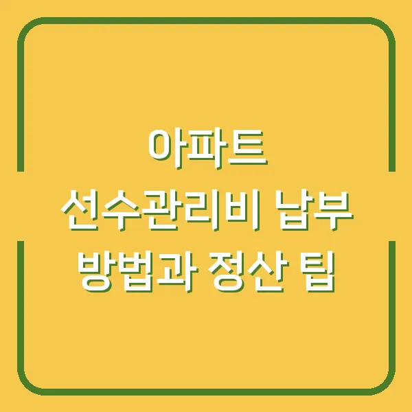 아파트 선수관리비 납부 방법과 정산 팁