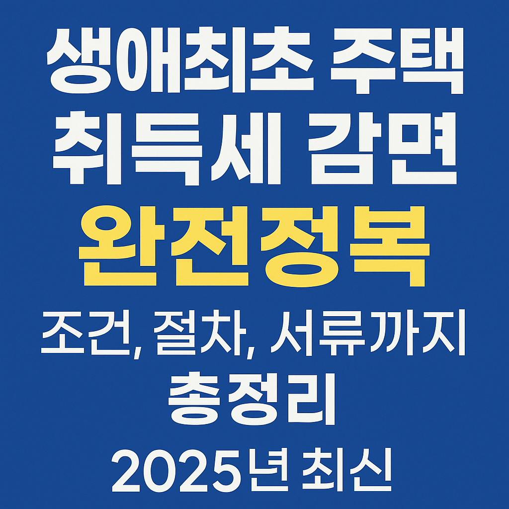 생애최초 주택 취득세 감면 완전정복 &ndash; 조건, 절차, 서류까지 2025년 최신 총정리!