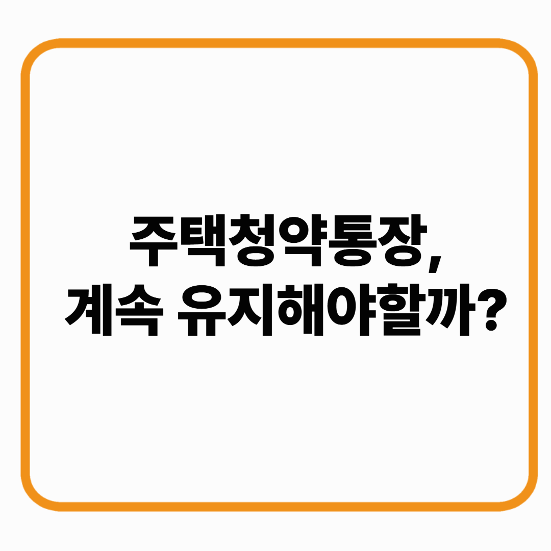 주택청약통장, 계속 유지해야 할까?
