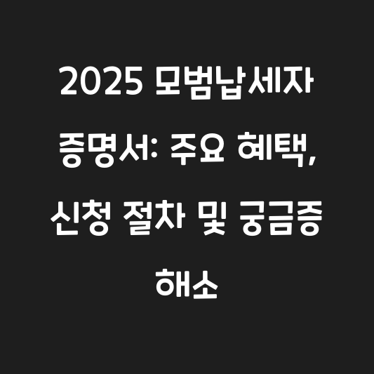 2025 모범납세자 증명서: 주요 혜택, 신청 절차 및 궁금증 해소 대표 이미지