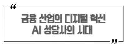 이제 금융 상담은 &ldquo;고객센터 연결을 기다리는 시대&rdquo;에서 &ldquo;AI가 먼저 알아서 대응하는 시대&rdquo;로 넘어가고 있습니다. AI 챗봇의 도입은 단순한 기술 변화가 아니라, 고객 응대의 패러다임을 완전히 바꾸고 있습니다.