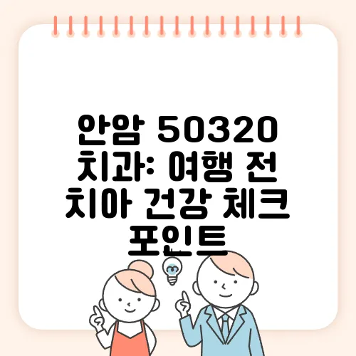 안암 50320 치과: 여행 전 치아 건강 체크 포인트