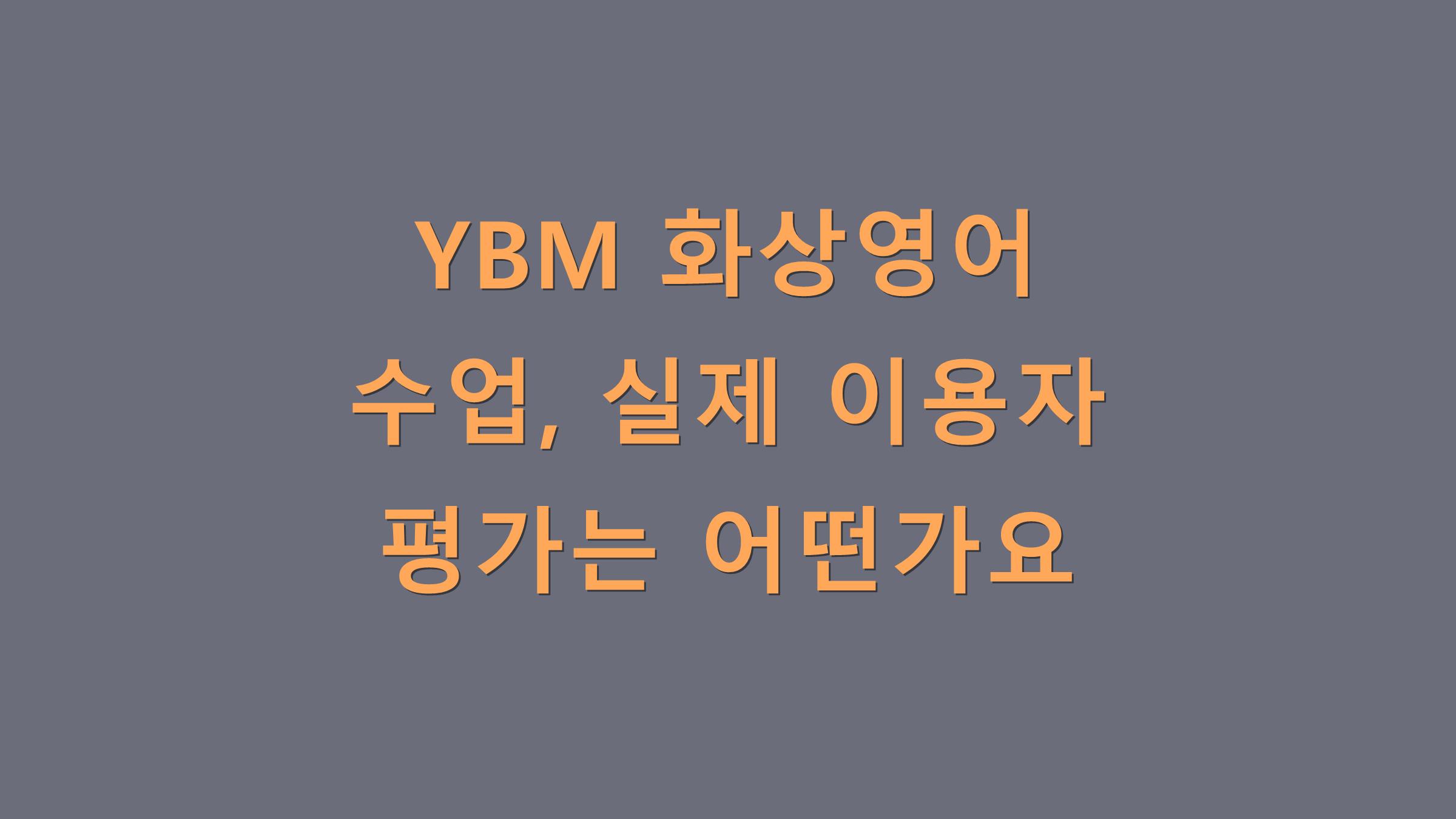 YBM 화상영어 수업, 실제 이용자 평가는 어떤가요?