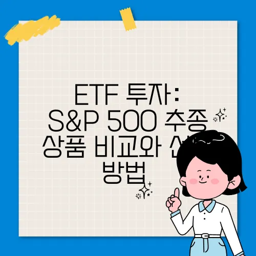 ETF 투자: S&P 500 추종 상품 비교와 선택 방법​