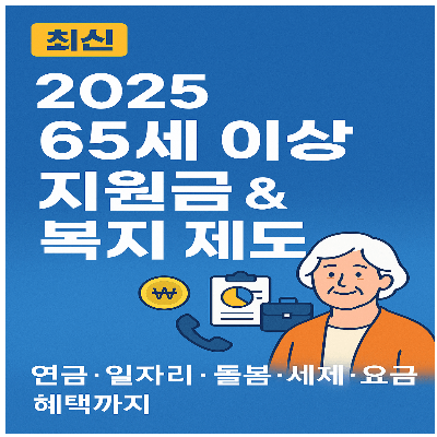 2025 65세 이상 지원금 &amp; 복지 제도 총정리｜연금&middot;일자리&middot;돌봄&middot;세제&middot;요금 혜택까지