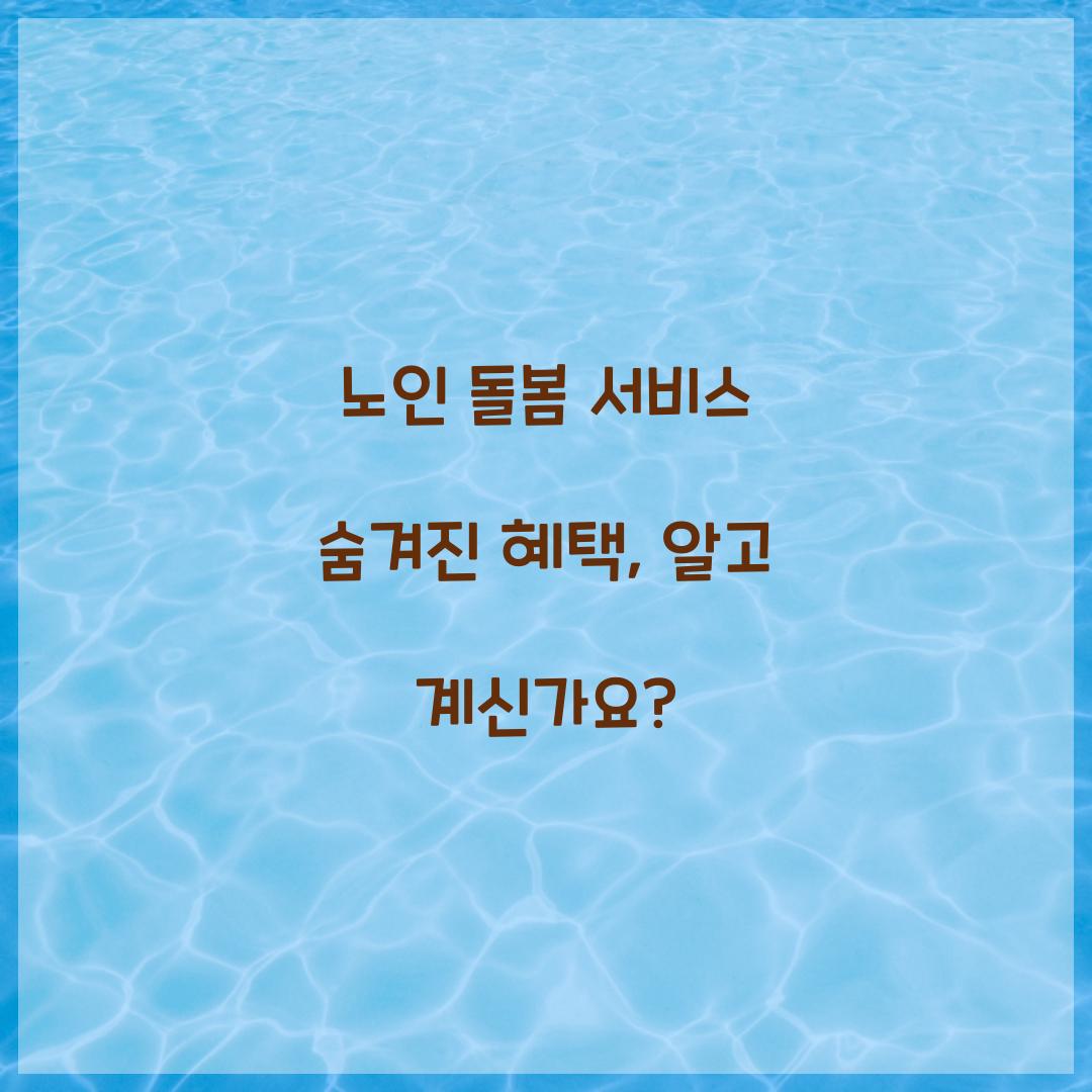 노인 돌봄 서비스 숨겨진 혜택