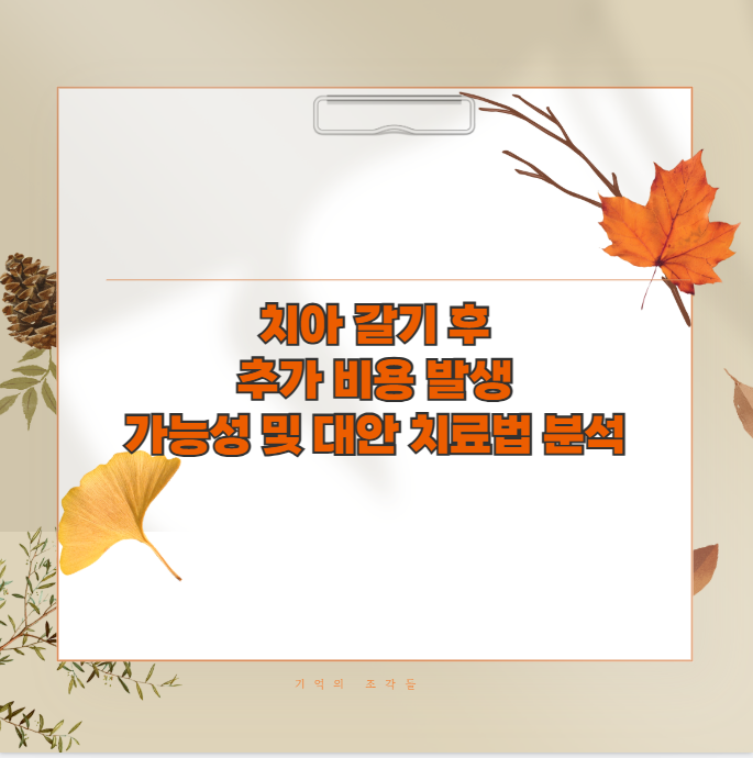 치아 갈기 후 추가 비용 발생 가능성 및 대안 치료법 분석