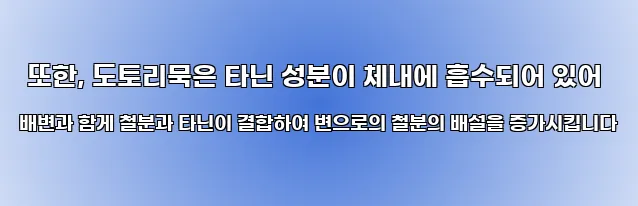  또한, 도토리묵은 타닌 성분이 체내에 흡수되어 있어 배변과 함게 철분과 타닌이 결합하여 변으로의 철분의 배설을 증가시킵니다