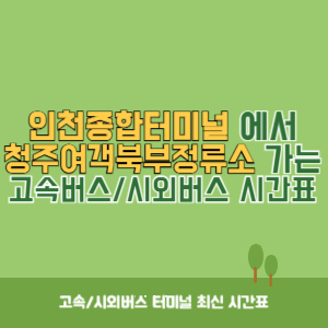 인천종합터미널에서 청주여객북부정류소 가는 고속버스_시외버스 시간표 최신정보