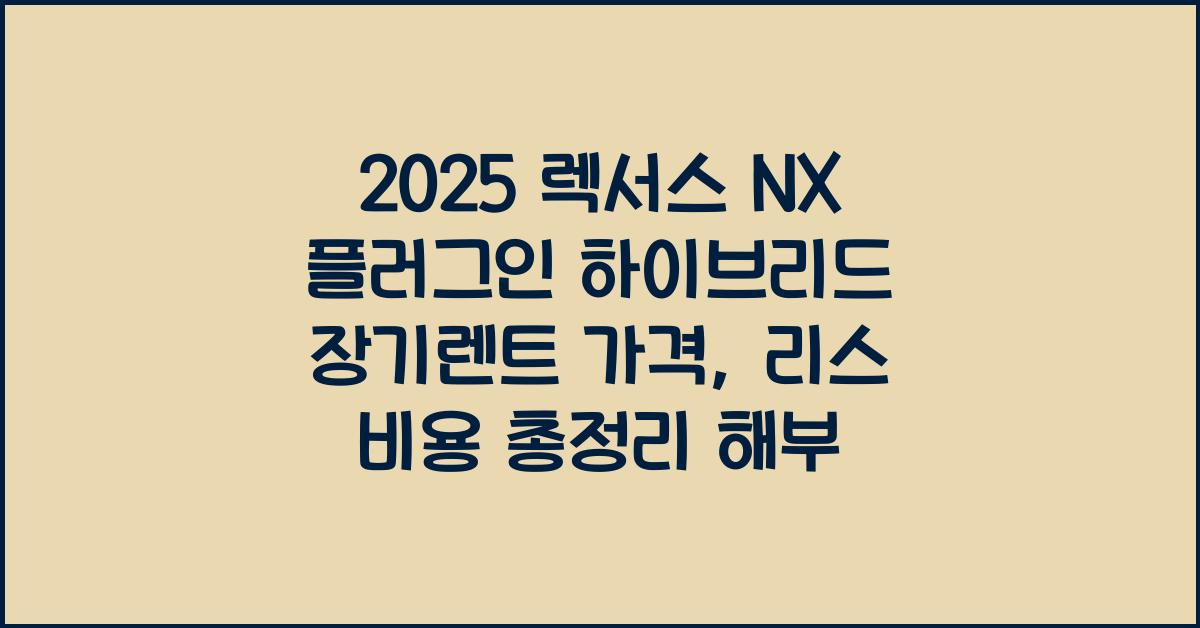 2025 렉서스 NX 플러그인 하이브리드 장기렌트 가격, 리스 비용 총정리