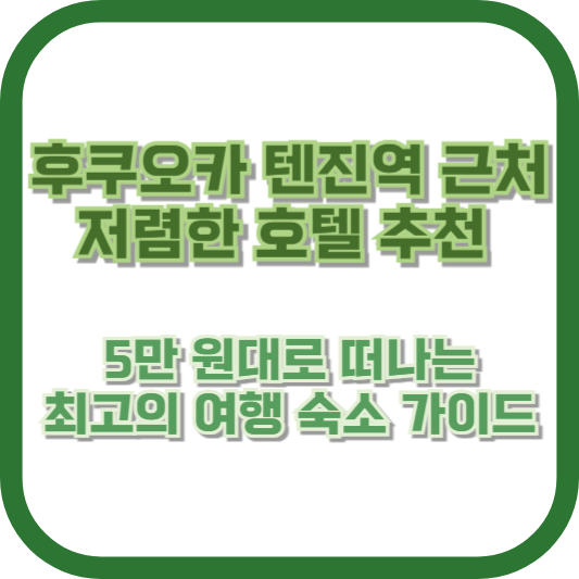 후쿠오카 텐진역 근처 저렴한 호텔 추천: 5만 원대로 떠나는 최고의 여행 숙소 가이드