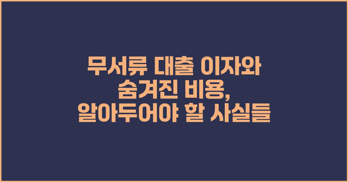 무서류 대출 이자, 숨겨진 비용 주의하기