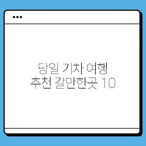 당일 기차 여행 추천 갈만한곳 10
