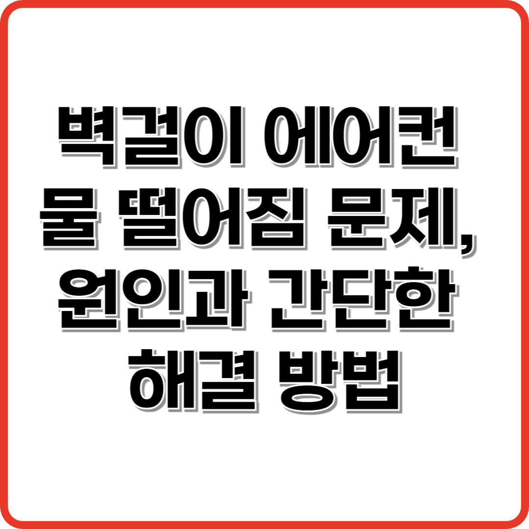 벽걸이 에어컨 물 떨어짐 문제, 원인과 간단한 해결 방법